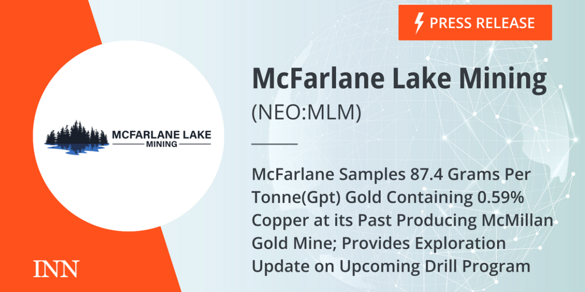 McFarlane Samples 87.4 Grams Per Tonne(Gpt) Gold Containing 0.59% Copper at its Past Producing McMillan Gold Mine; Provides Exploration Update on Upcoming Drill Program