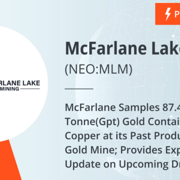 McFarlane Samples 87.4 Grams Per Tonne(Gpt) Gold Containing 0.59% Copper at its Past Producing McMillan Gold Mine; Provides Exploration Update on Upcoming Drill Program